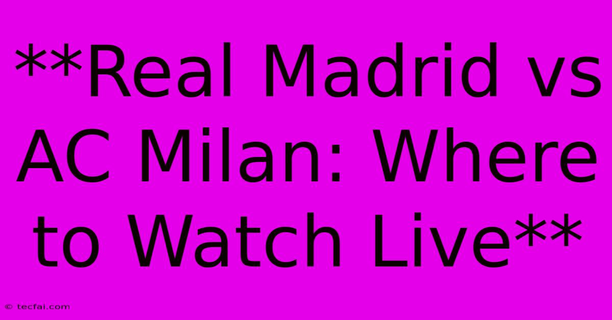 **Real Madrid Vs AC Milan: Where To Watch Live**