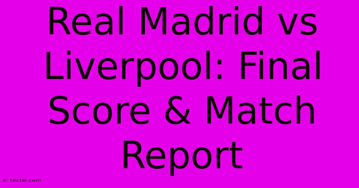 Real Madrid Vs Liverpool: Final Score & Match Report