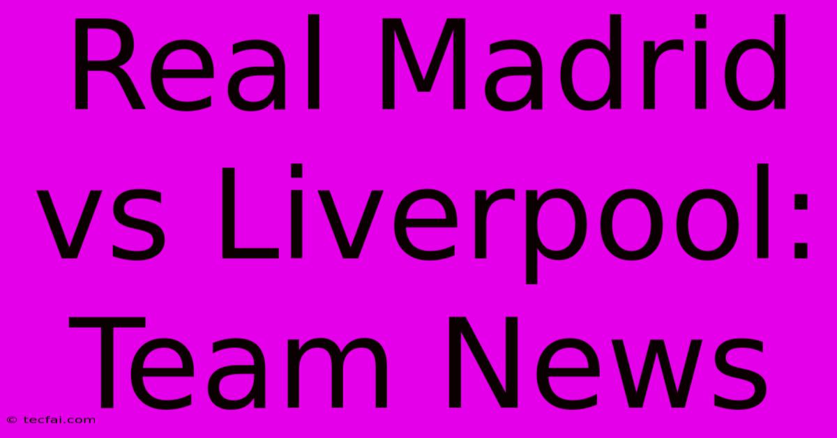 Real Madrid Vs Liverpool: Team News