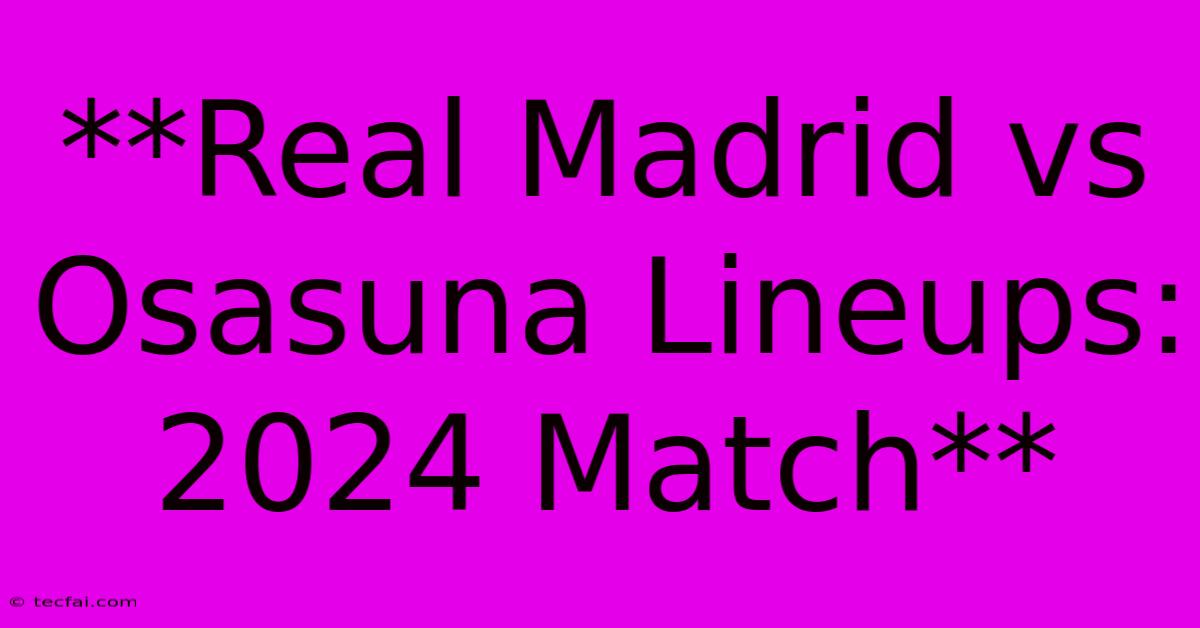 **Real Madrid Vs Osasuna Lineups: 2024 Match**