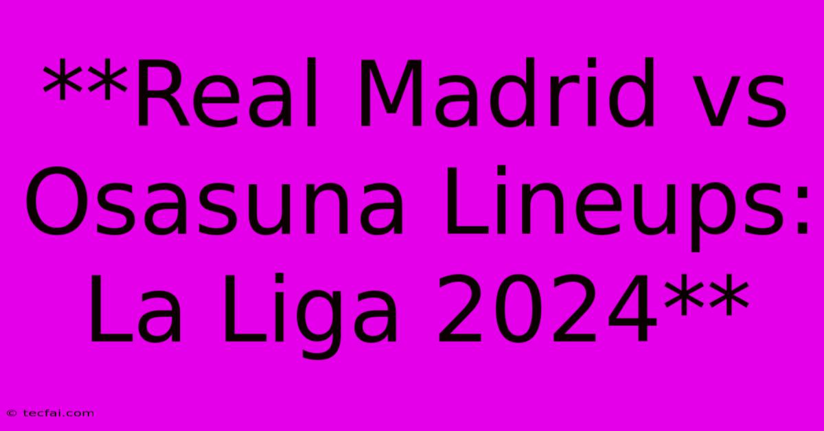 **Real Madrid Vs Osasuna Lineups: La Liga 2024** 