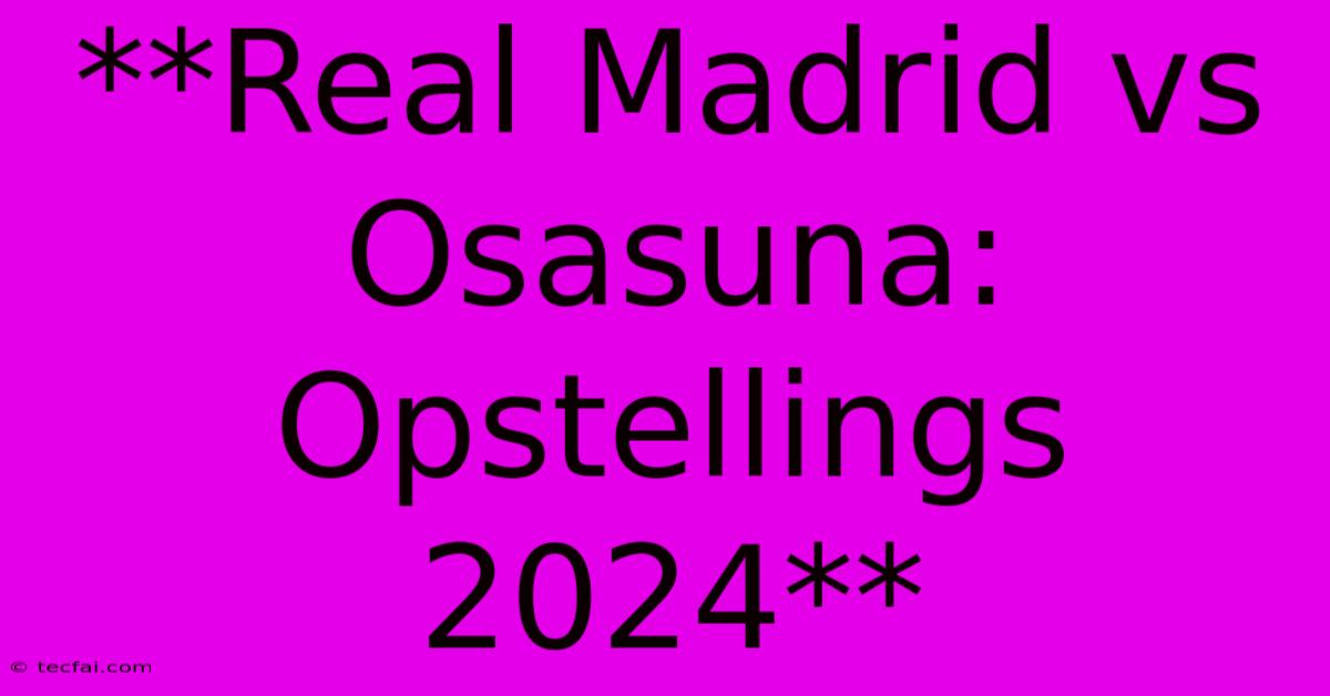 **Real Madrid Vs Osasuna: Opstellings 2024**