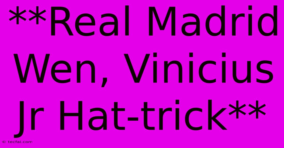 **Real Madrid Wen, Vinicius Jr Hat-trick**