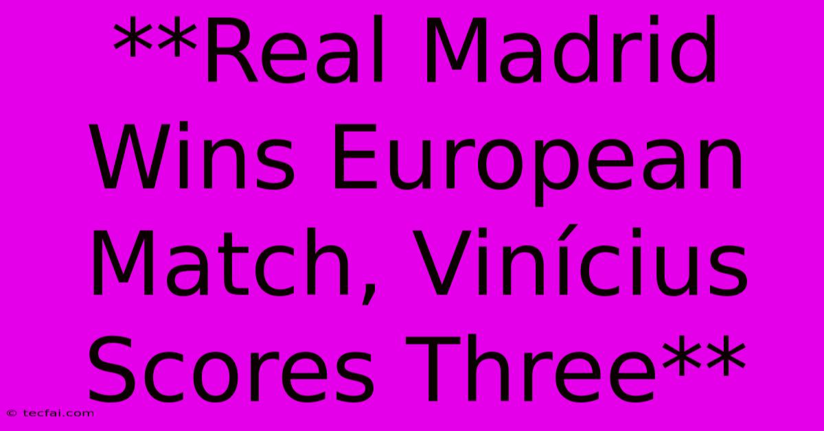 **Real Madrid Wins European Match, Vinícius Scores Three** 