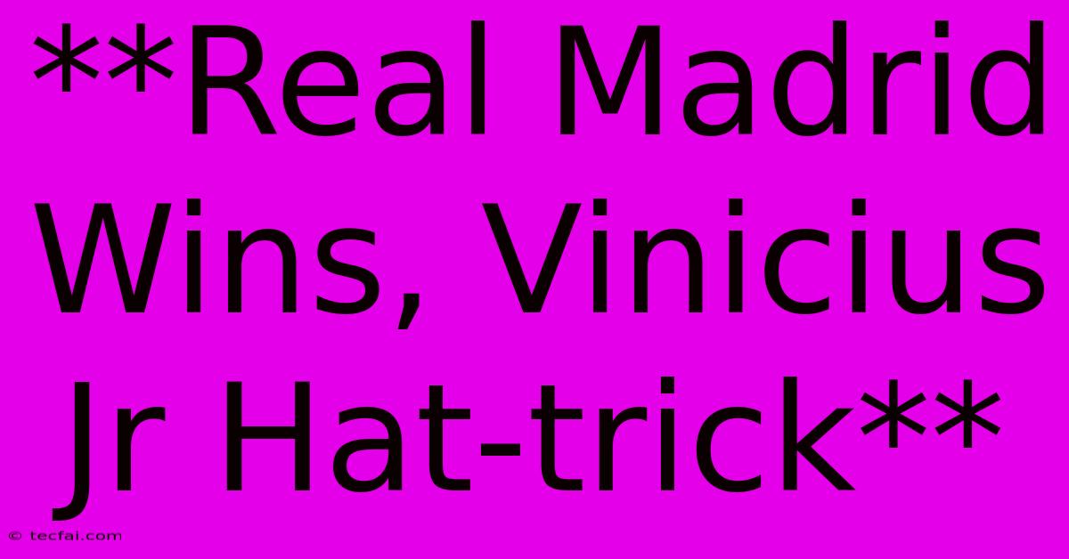 **Real Madrid Wins, Vinicius Jr Hat-trick**