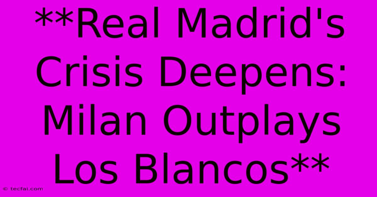 **Real Madrid's Crisis Deepens: Milan Outplays Los Blancos**