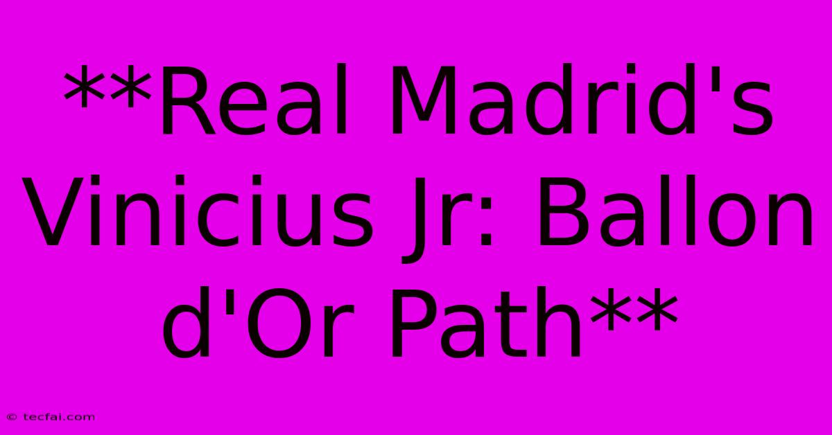 **Real Madrid's Vinicius Jr: Ballon D'Or Path**