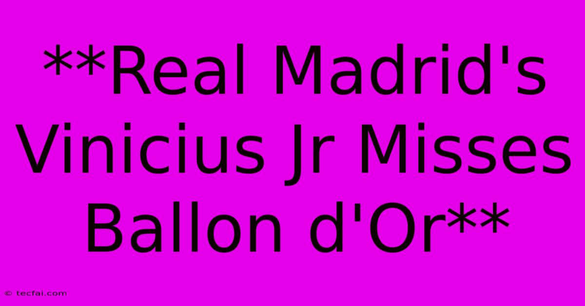 **Real Madrid's Vinicius Jr Misses Ballon D'Or**