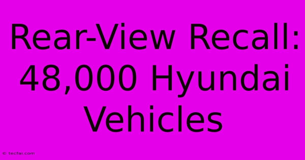 Rear-View Recall: 48,000 Hyundai Vehicles