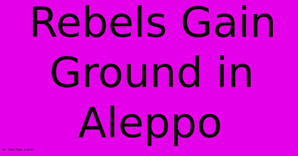 Rebels Gain Ground In Aleppo