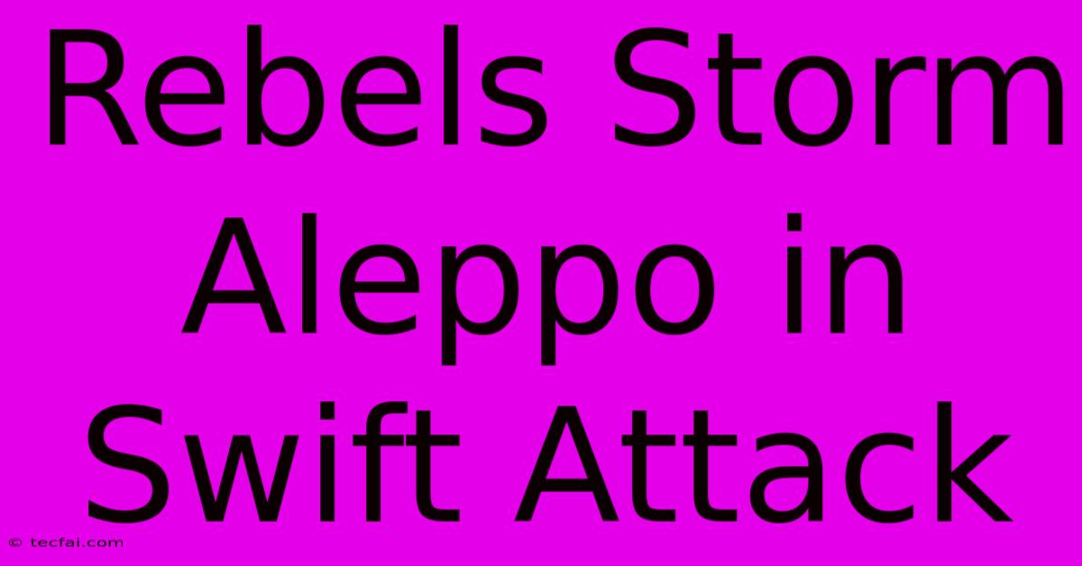 Rebels Storm Aleppo In Swift Attack