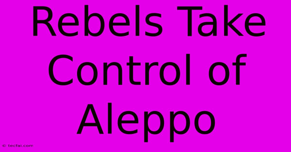 Rebels Take Control Of Aleppo