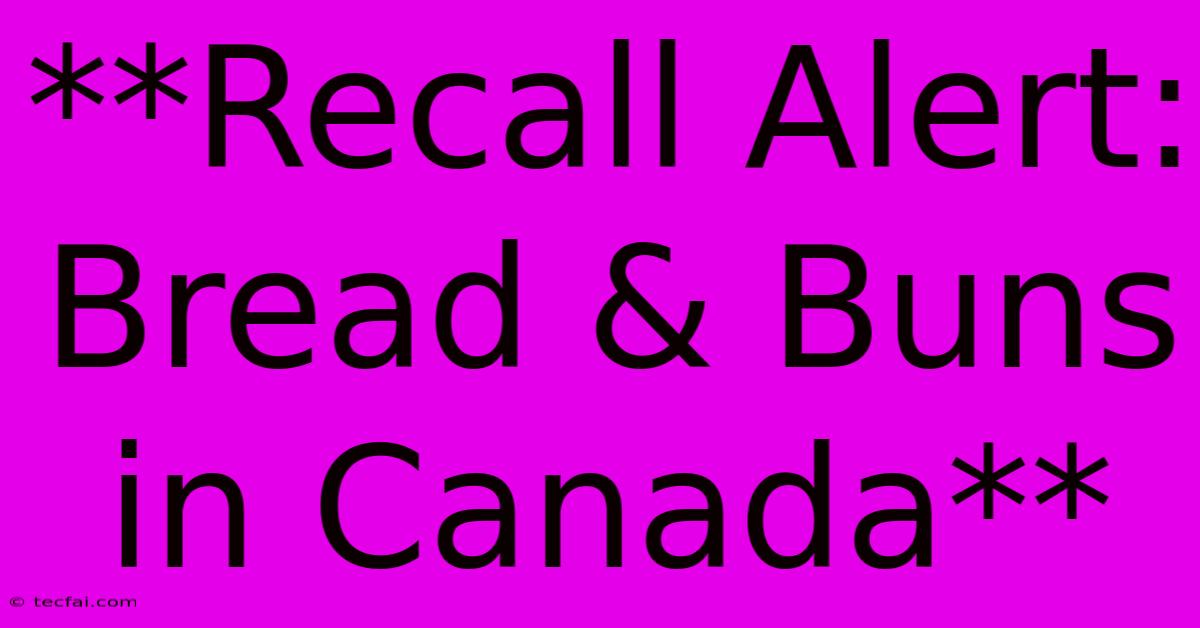 **Recall Alert: Bread & Buns In Canada** 