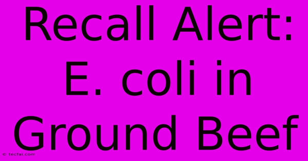 Recall Alert: E. Coli In Ground Beef