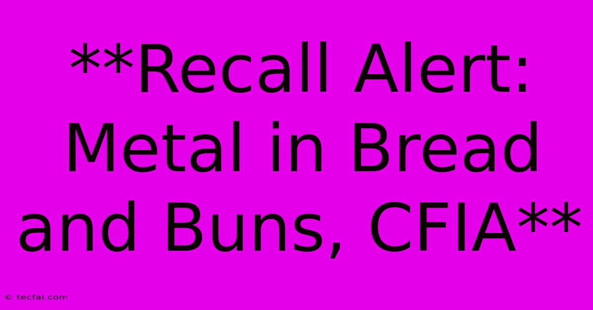 **Recall Alert: Metal In Bread And Buns, CFIA**