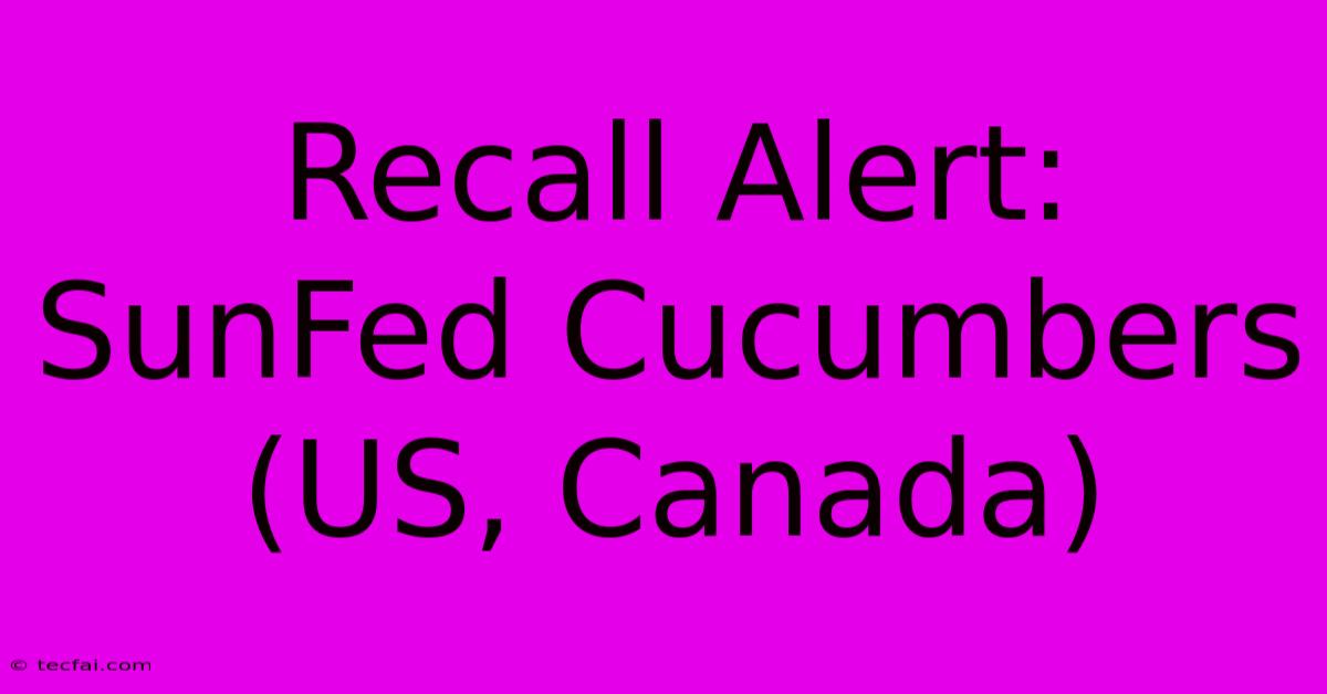 Recall Alert: SunFed Cucumbers (US, Canada)