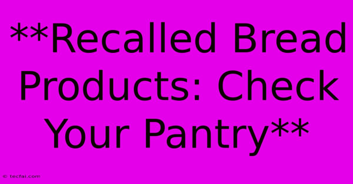 **Recalled Bread Products: Check Your Pantry**