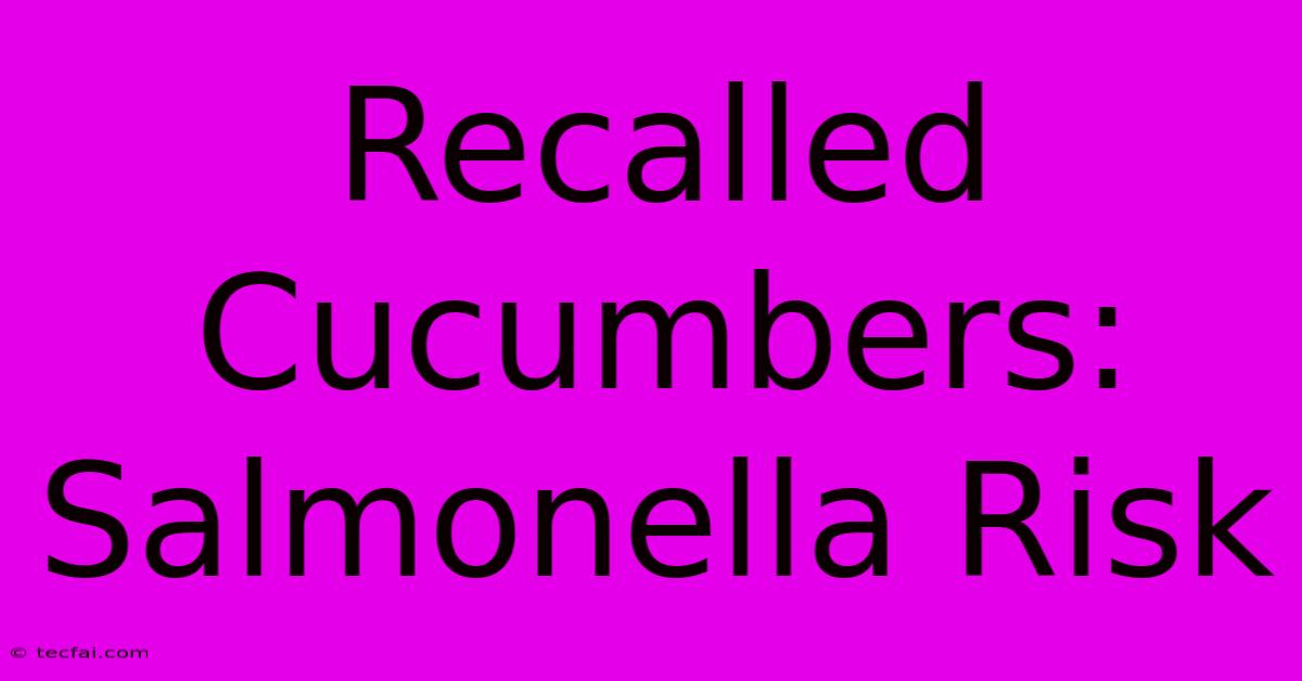 Recalled Cucumbers: Salmonella Risk