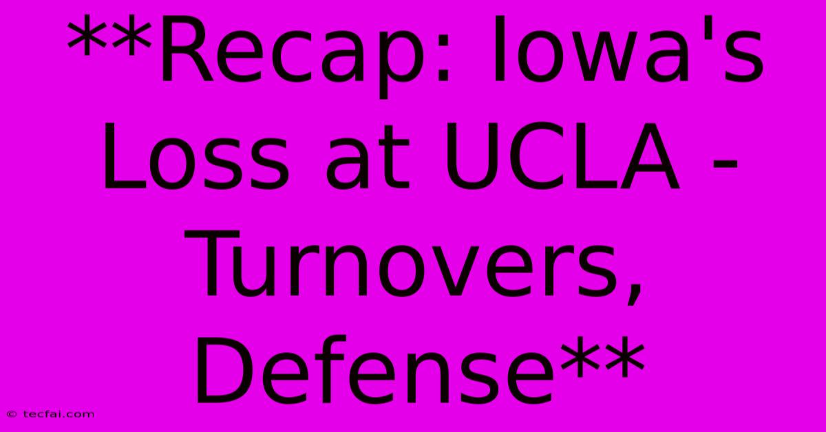 **Recap: Iowa's Loss At UCLA - Turnovers, Defense**