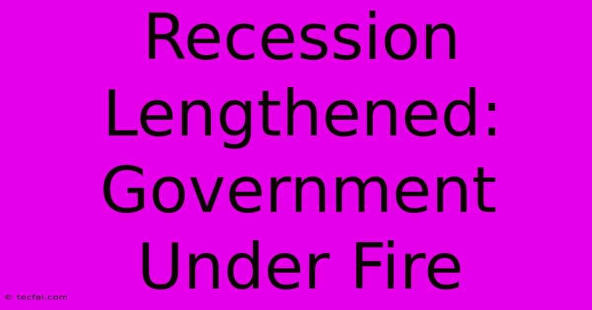 Recession Lengthened:  Government Under Fire