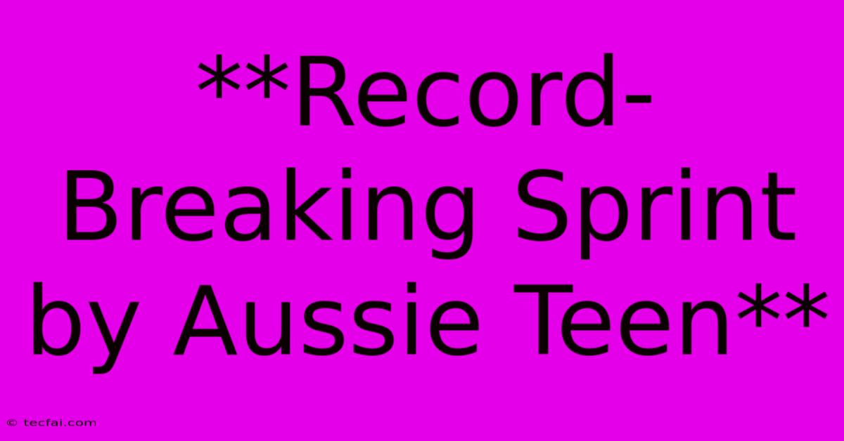 **Record-Breaking Sprint By Aussie Teen**