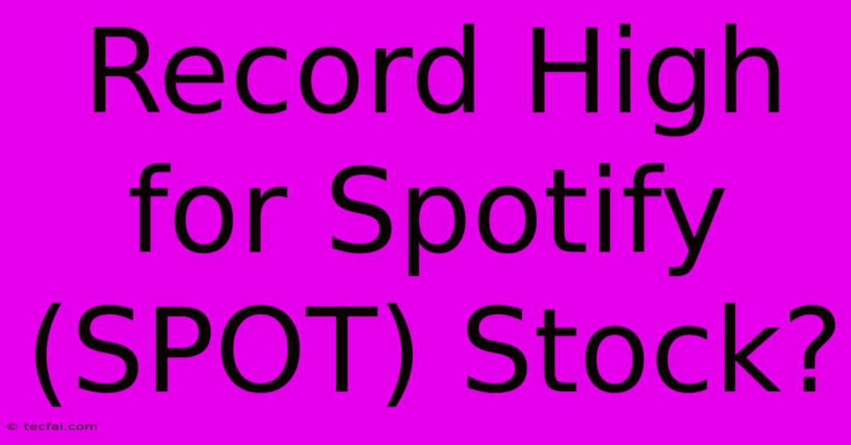 Record High For Spotify (SPOT) Stock?