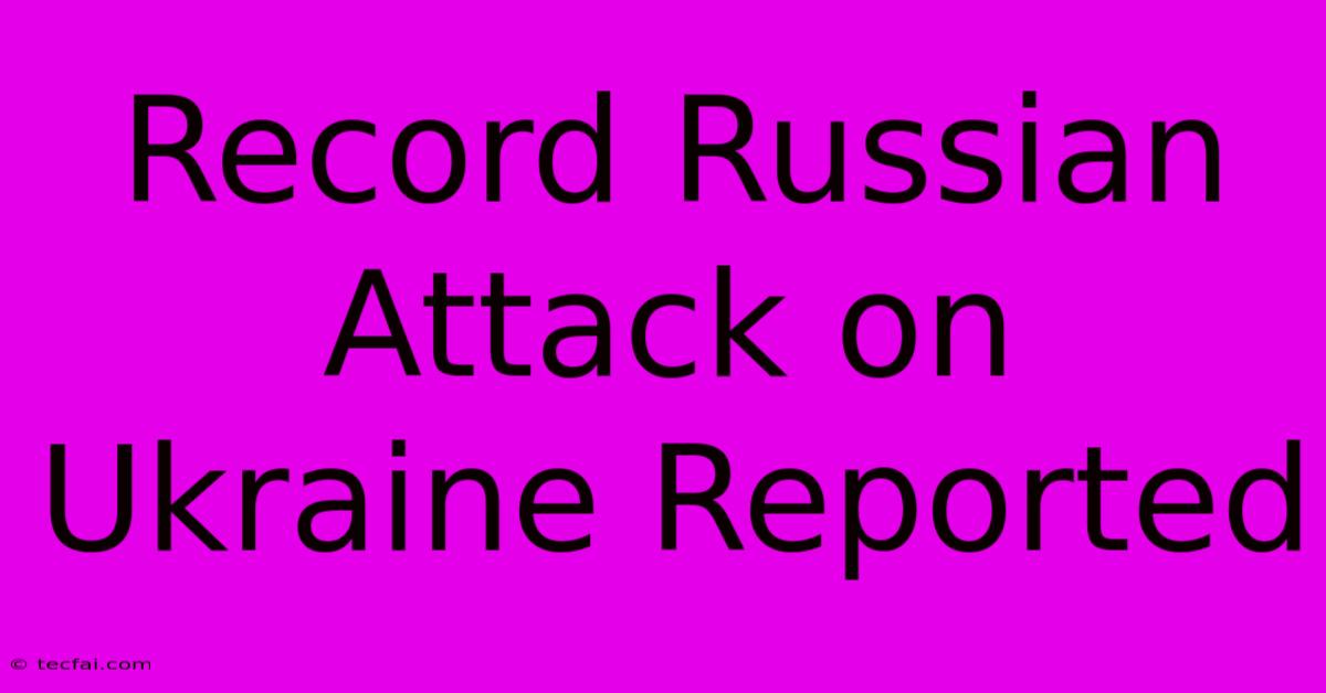 Record Russian Attack On Ukraine Reported