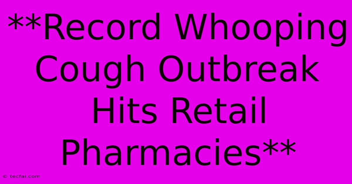 **Record Whooping Cough Outbreak Hits Retail Pharmacies**