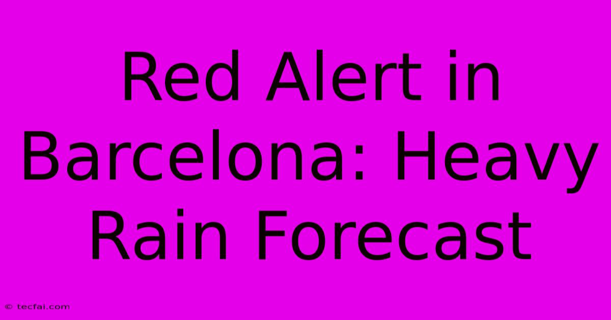 Red Alert In Barcelona: Heavy Rain Forecast