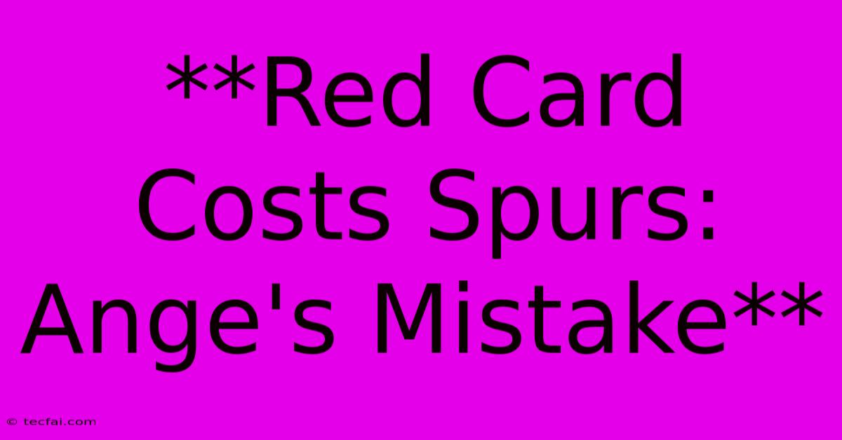 **Red Card Costs Spurs: Ange's Mistake**