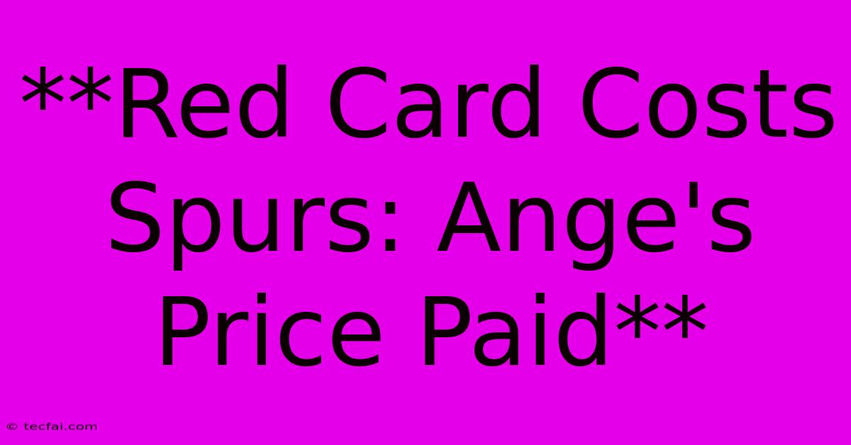 **Red Card Costs Spurs: Ange's Price Paid**