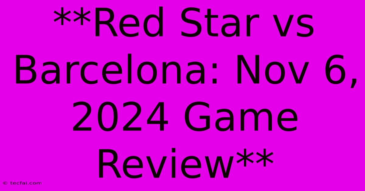 **Red Star Vs Barcelona: Nov 6, 2024 Game Review** 