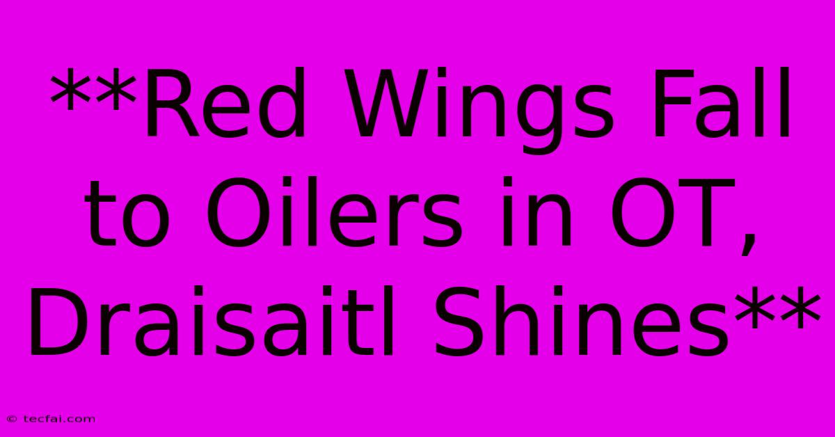 **Red Wings Fall To Oilers In OT, Draisaitl Shines** 