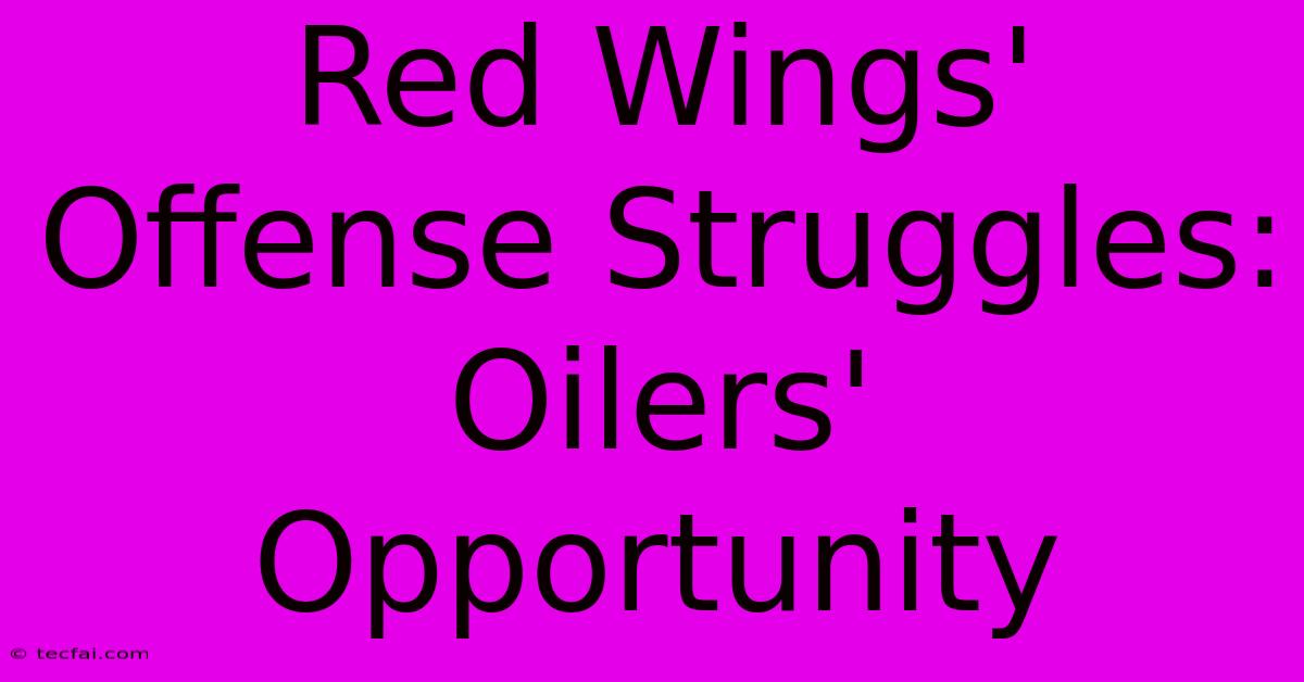 Red Wings' Offense Struggles: Oilers' Opportunity