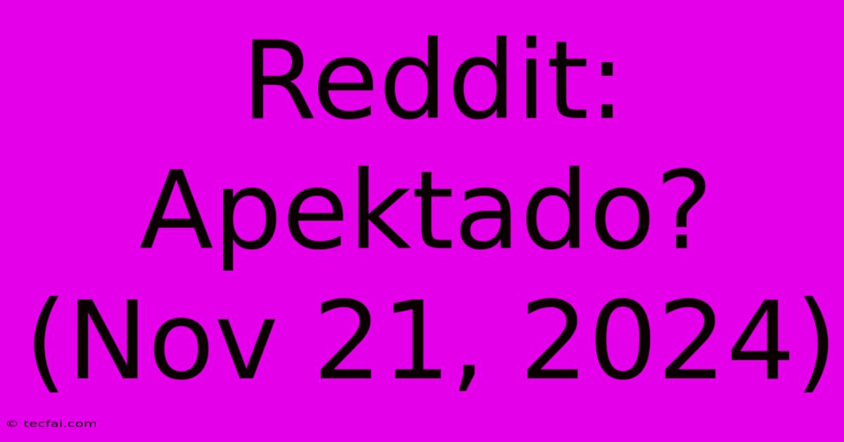 Reddit: Apektado?  (Nov 21, 2024)