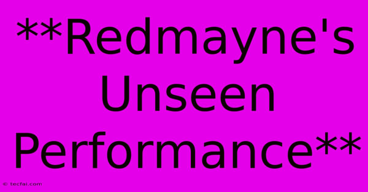 **Redmayne's Unseen Performance**