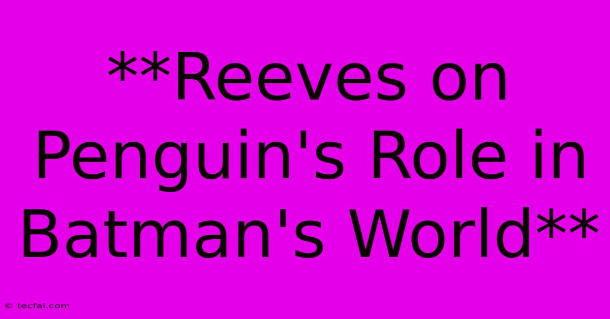 **Reeves On Penguin's Role In Batman's World** 