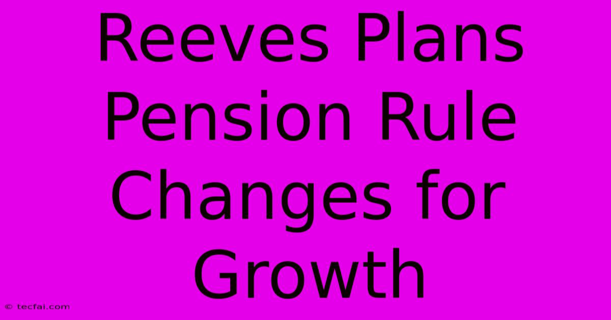 Reeves Plans Pension Rule Changes For Growth