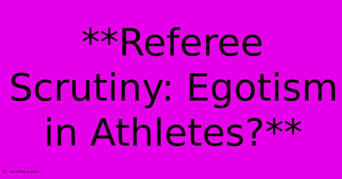 **Referee Scrutiny: Egotism In Athletes?**