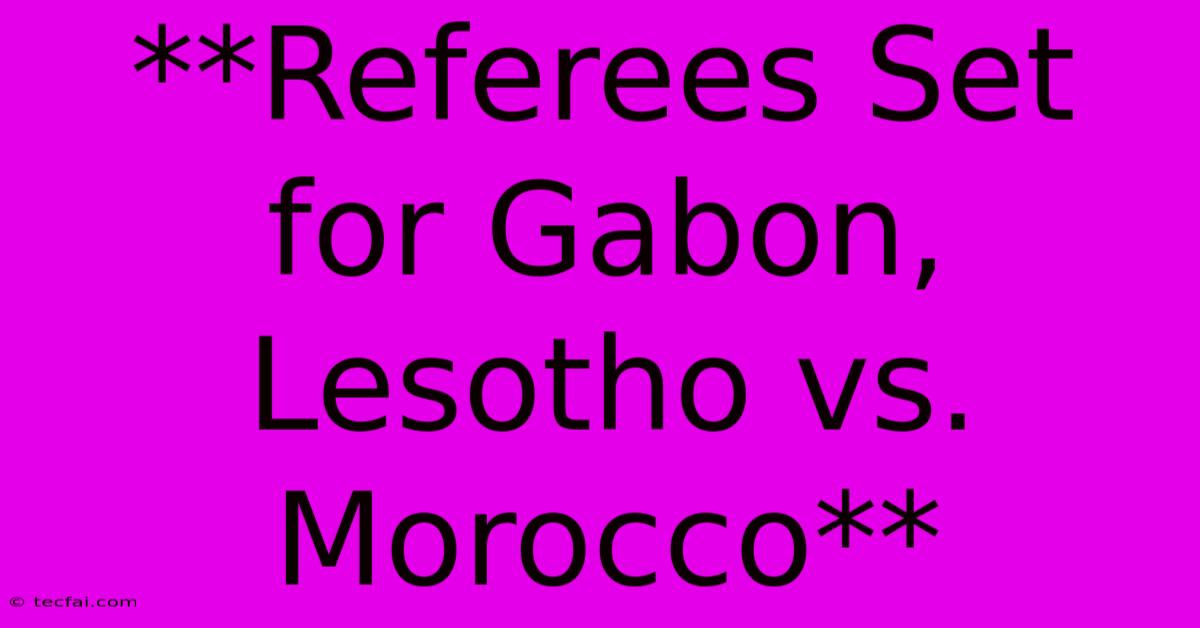 **Referees Set For Gabon, Lesotho Vs. Morocco**