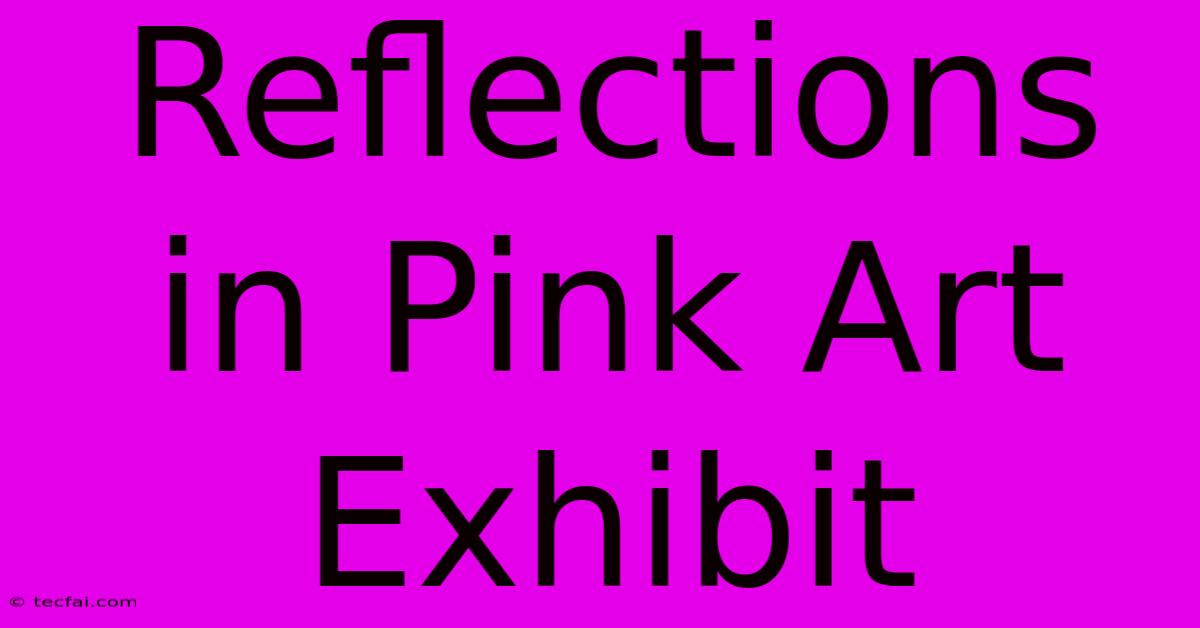 Reflections In Pink Art Exhibit