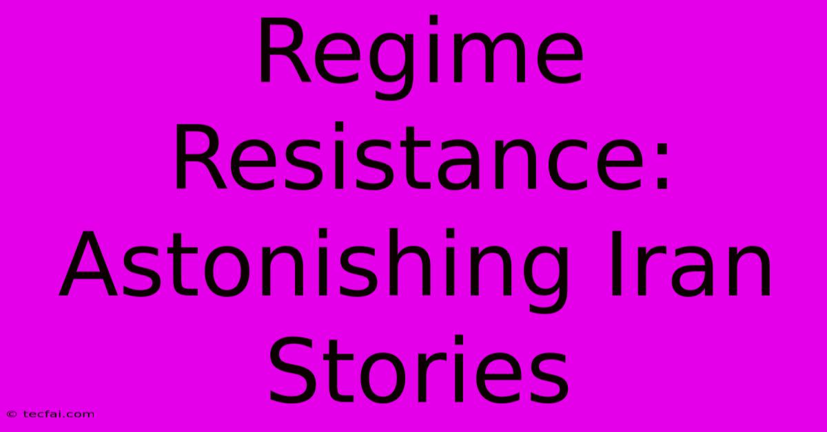 Regime Resistance: Astonishing Iran Stories