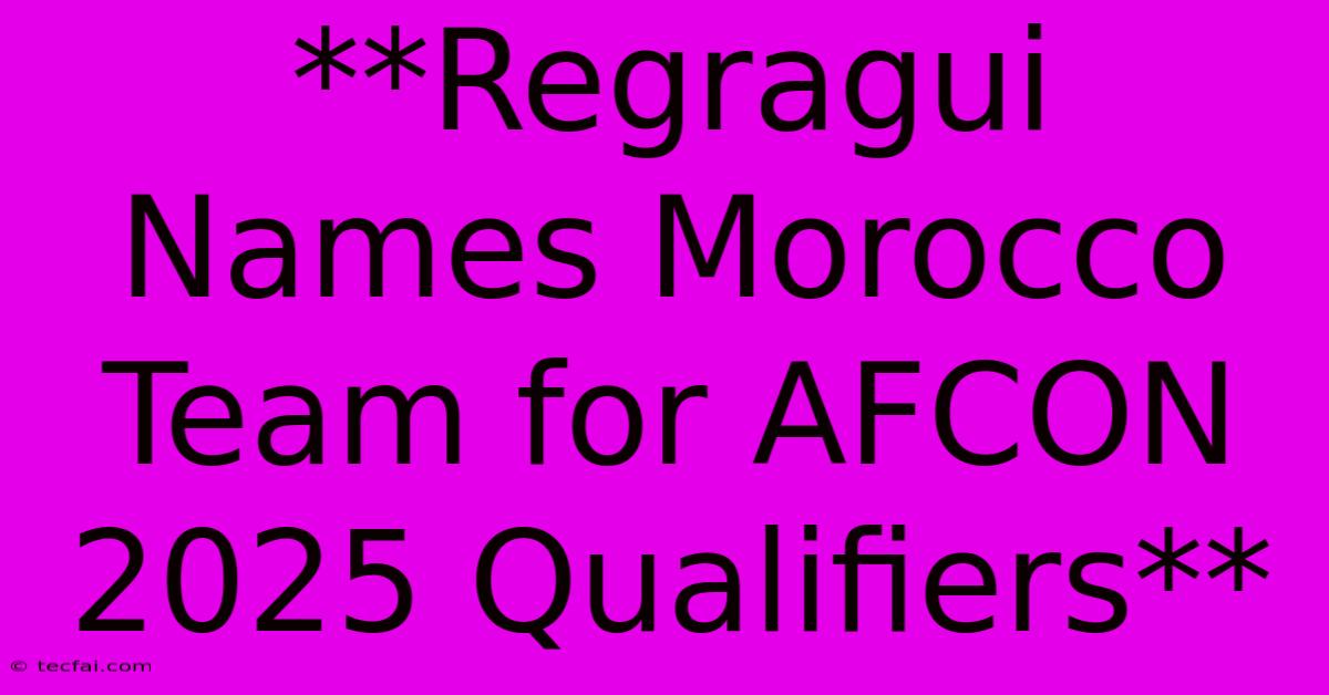 **Regragui Names Morocco Team For AFCON 2025 Qualifiers**