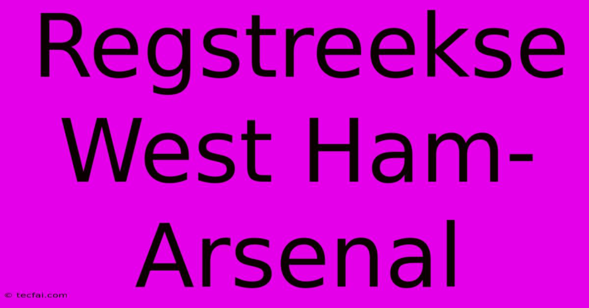 Regstreekse West Ham-Arsenal