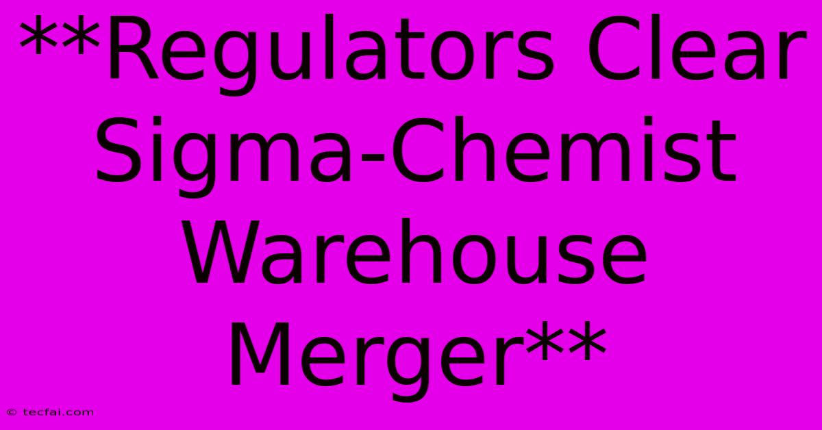 **Regulators Clear Sigma-Chemist Warehouse Merger**