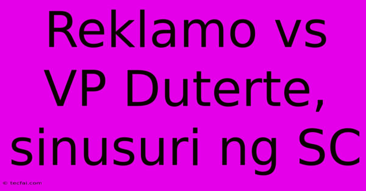 Reklamo Vs VP Duterte, Sinusuri Ng SC