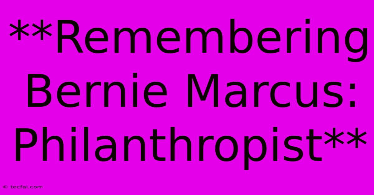 **Remembering Bernie Marcus:  Philanthropist**