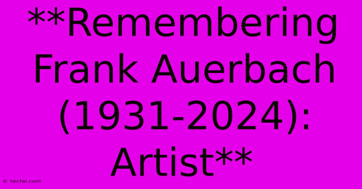 **Remembering Frank Auerbach (1931-2024): Artist** 