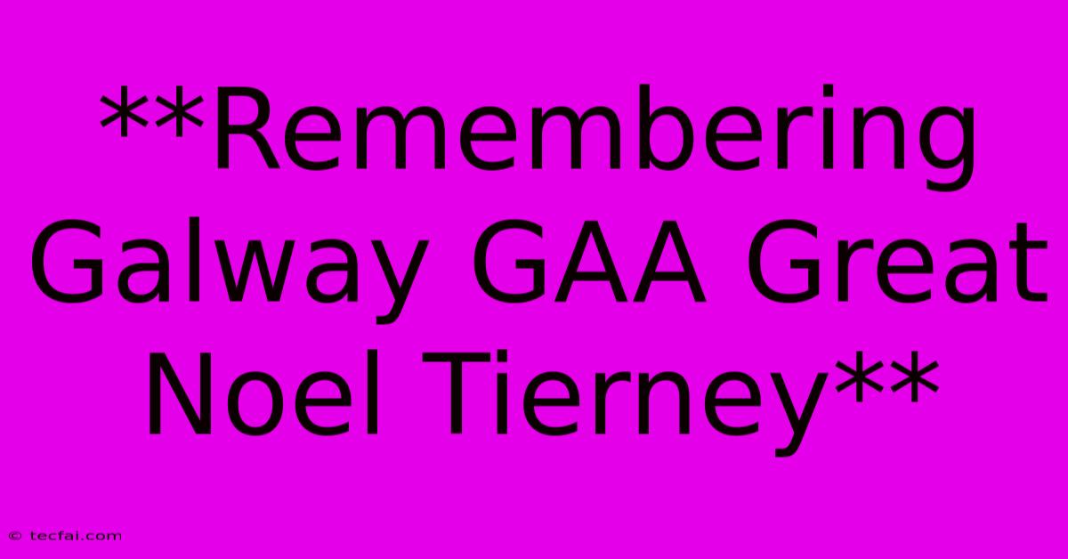 **Remembering Galway GAA Great Noel Tierney** 