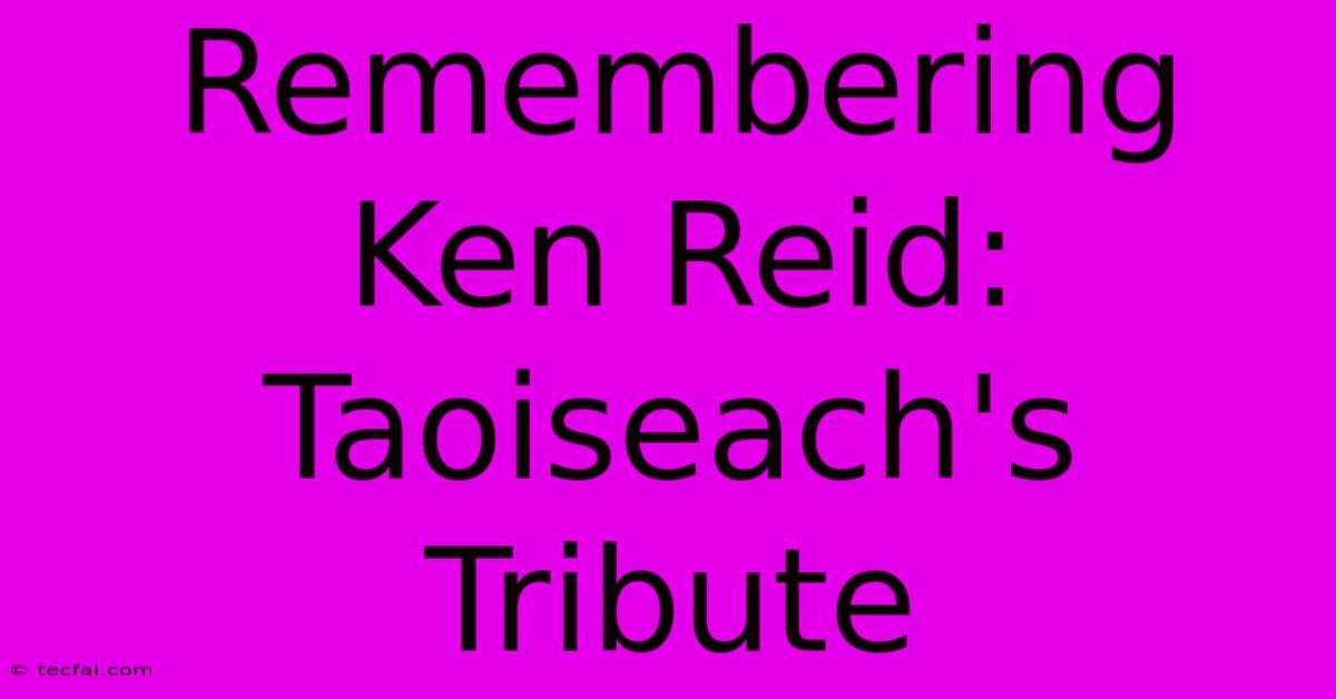 Remembering Ken Reid: Taoiseach's Tribute